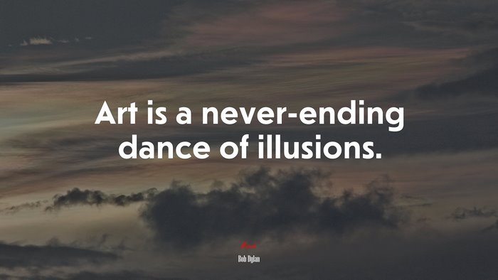 Art is a never-ending dance of illusions. | Bob Dylan quote
