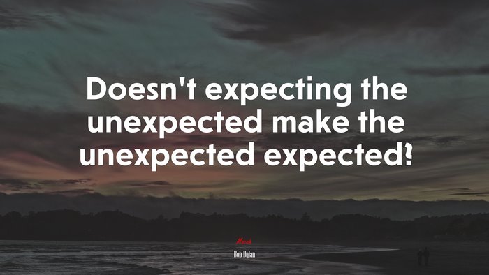 Doesn’t expecting the unexpected make the unexpected expected? | Bob Dylan quote