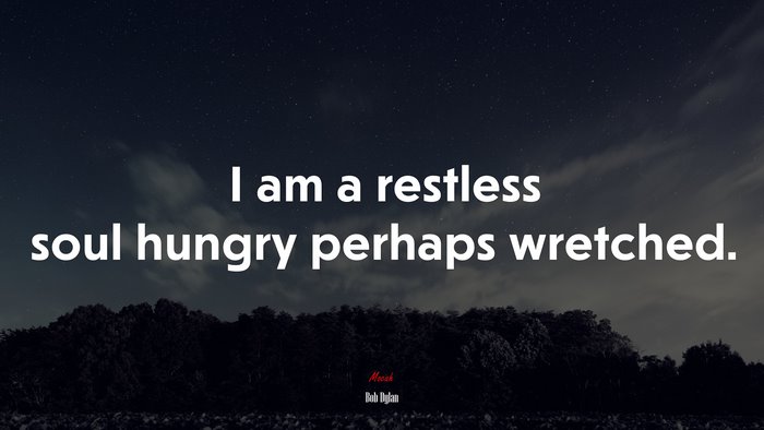 I am a restless soul hungry perhaps wretched. | Bob Dylan quote