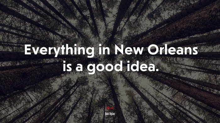 Everything in New Orleans is a good idea. | Bob Dylan quote