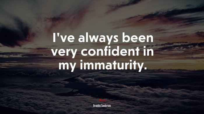 I’ve always been very confident in my immaturity. | Brandon Sanderson quote