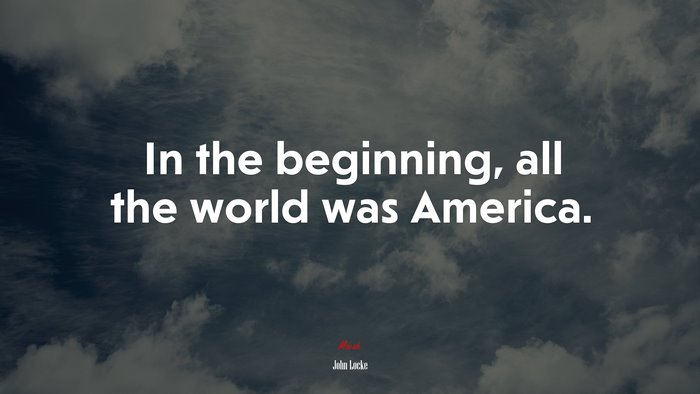 In the beginning, all the world was America. | John Locke quote