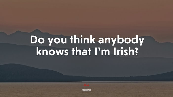 Do you think anybody knows that I’m Irish? | Niall Horan quote