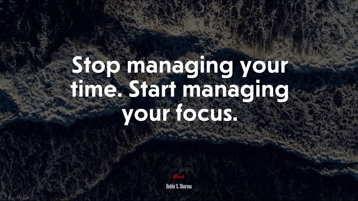 Stop managing your time. Start managing your focus. | Robin S. Sharma quote