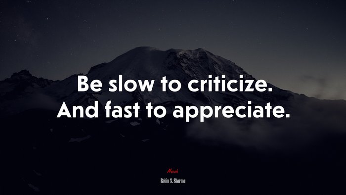 Be slow to criticize. And fast to appreciate. | Robin S. Sharma quote