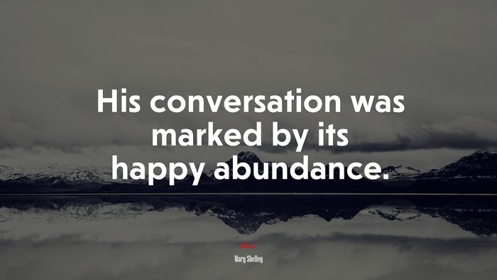 His conversation was marked by its happy abundance. | Mary Shelley quote