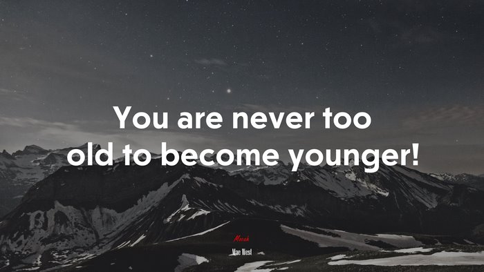 You are never too old to become younger! | Mae West quote