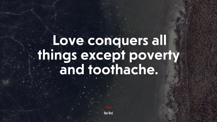 Love conquers all things except poverty and toothache. | Mae West quote