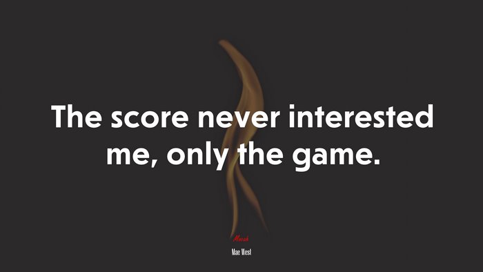 The score never interested me, only the game. | Mae West quote