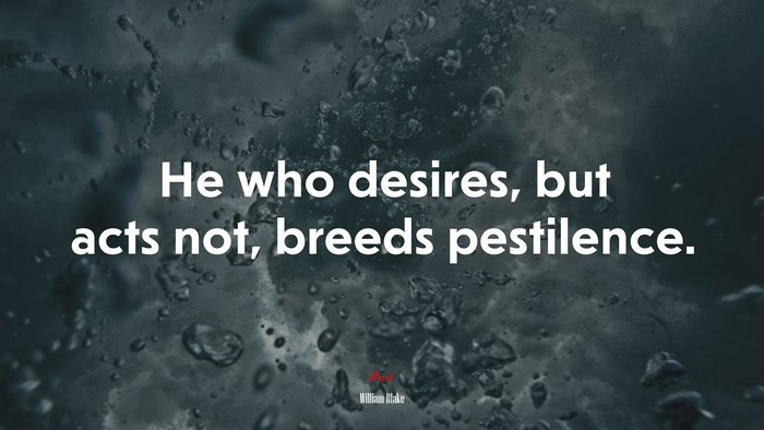 He who desires, but acts not, breeds pestilence. | William Blake quote