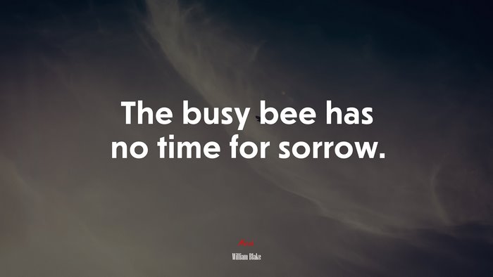 The busy bee has no time for sorrow. | William Blake quote