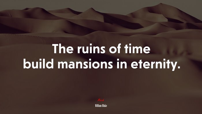 The ruins of time build mansions in eternity. | William Blake quote