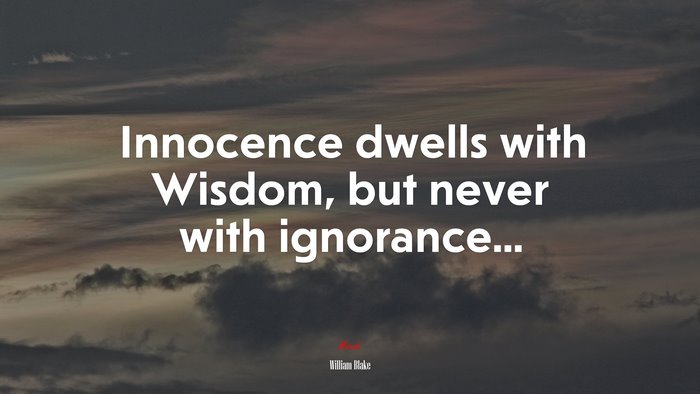 Innocence dwells with Wisdom, but never with ignorance... | William Blake quote