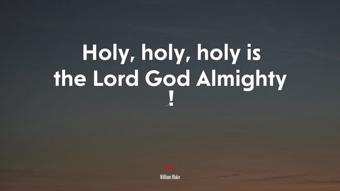 Holy, holy, holy is the Lord God Almighty ! | William Blake quote