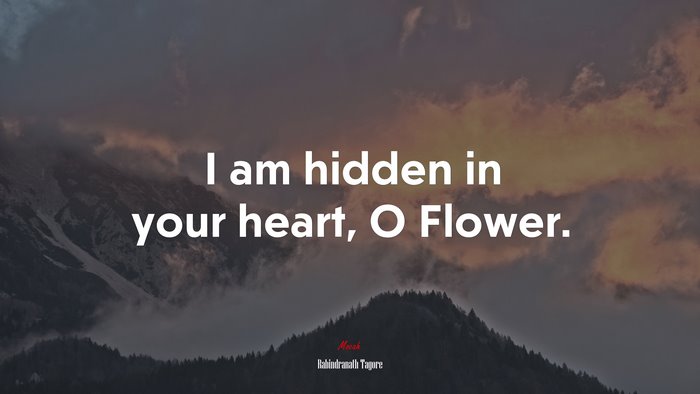 I am hidden in your heart, O Flower. | Rabindranath Tagore quote