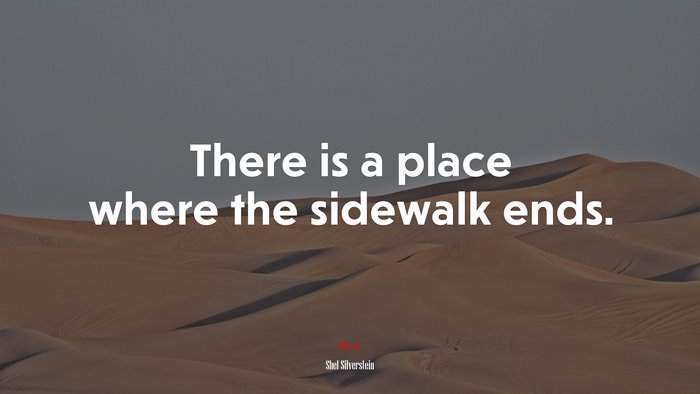 There is a place where the sidewalk ends. | Shel Silverstein quote