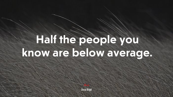 Half the people you know are below average. | Steven Wright quote