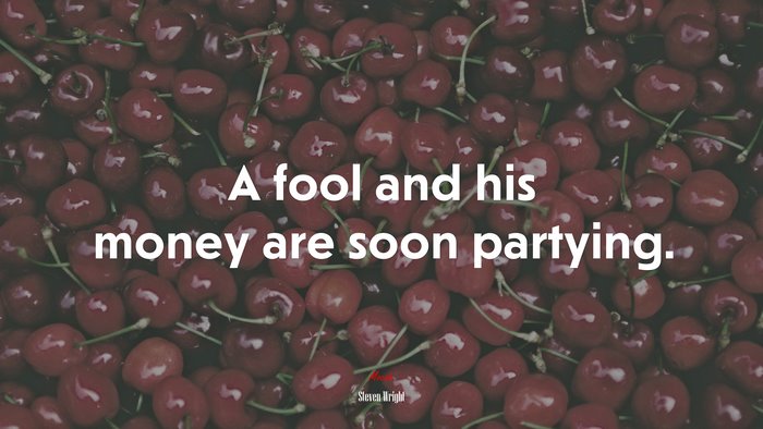 A fool and his money are soon partying. | Steven Wright quote