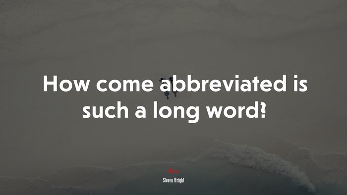 How come abbreviated is such a long word? | Steven Wright quote