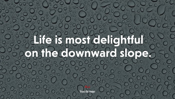 Life is most delightful on the downward slope. | Seneca the Younger quote