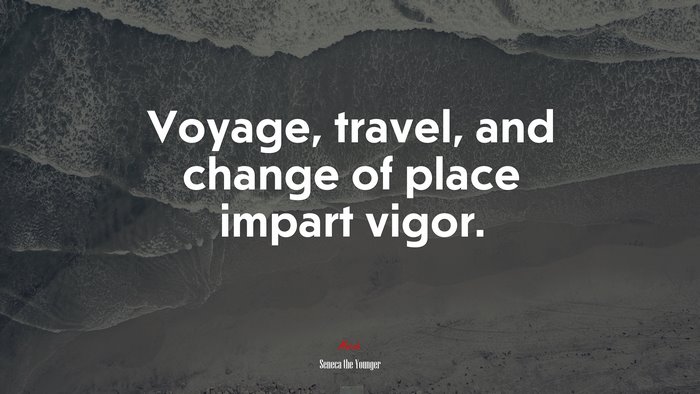 Voyage, travel, and change of place impart vigor. | Seneca the Younger quote