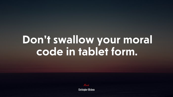 Don’t swallow your moral code in tablet form. | Christopher Hitchens quote