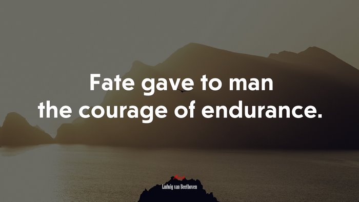 Fate gave to man the courage of endurance. | Ludwig van Beethoven quote