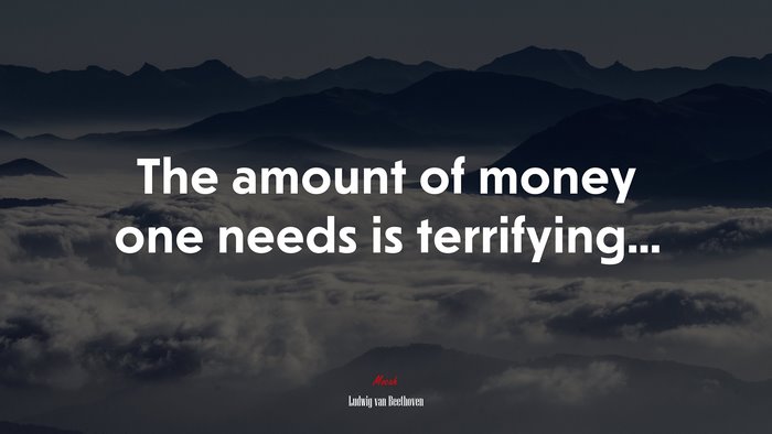 The amount of money one needs is terrifying... | Ludwig van Beethoven quote