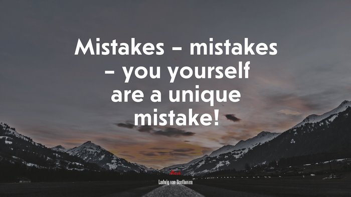 Mistakes – mistakes – you yourself are a unique mistake! | Ludwig van Beethoven quote