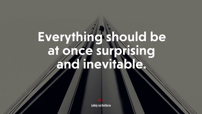 Everything should be at once surprising and inevitable. | Ludwig van Beethoven quote