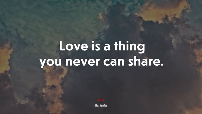 Love is a thing you never can share. | Elvis Presley quote