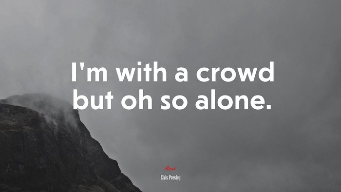 I’m with a crowd but oh so alone. | Elvis Presley quote