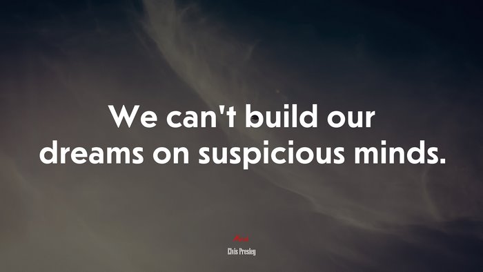 We can’t build our dreams on suspicious minds. | Elvis Presley quote