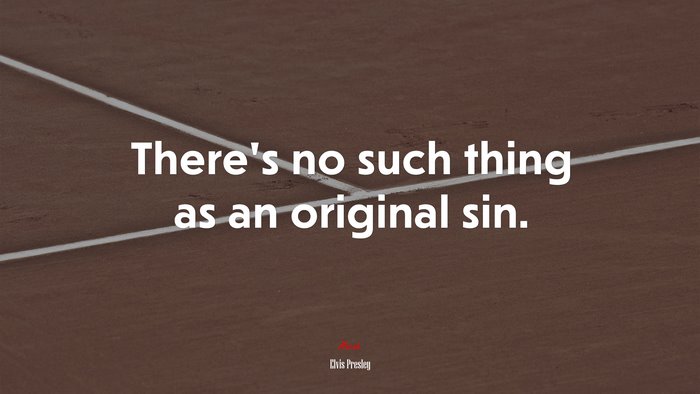 There’s no such thing as an original sin. | Elvis Presley quote