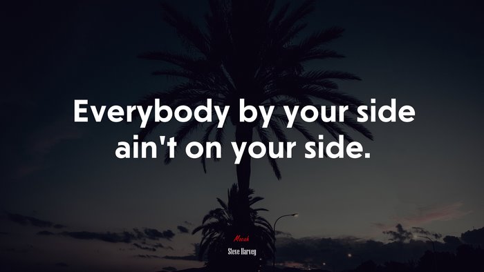 Everybody by your side ain’t on your side. | Steve Harvey quote