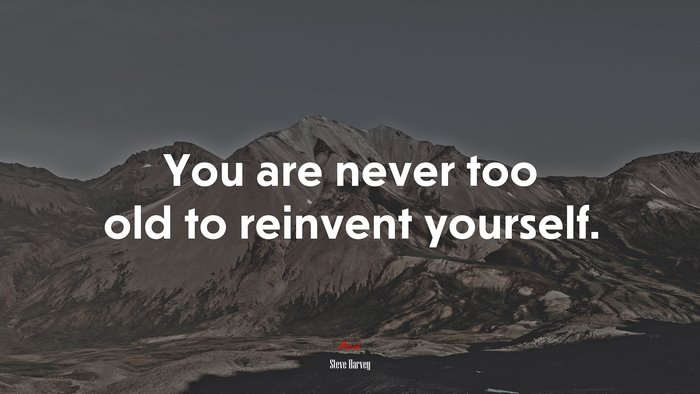 You are never too old to reinvent yourself. | Steve Harvey quote