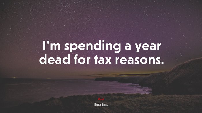 I’m spending a year dead for tax reasons. | Douglas Adams quote