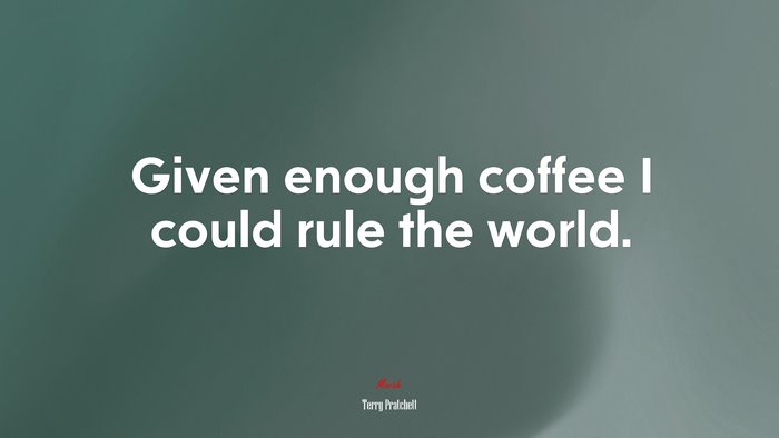 Given enough coffee I could rule the world. | Terry Pratchett quote
