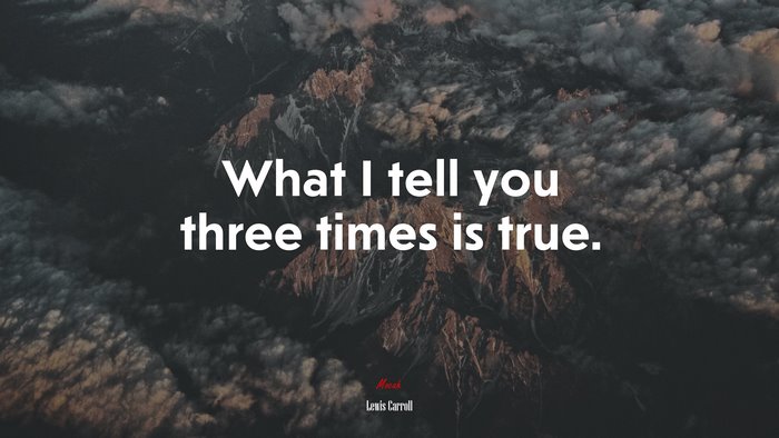 What I tell you three times is true. | Lewis Carroll quote