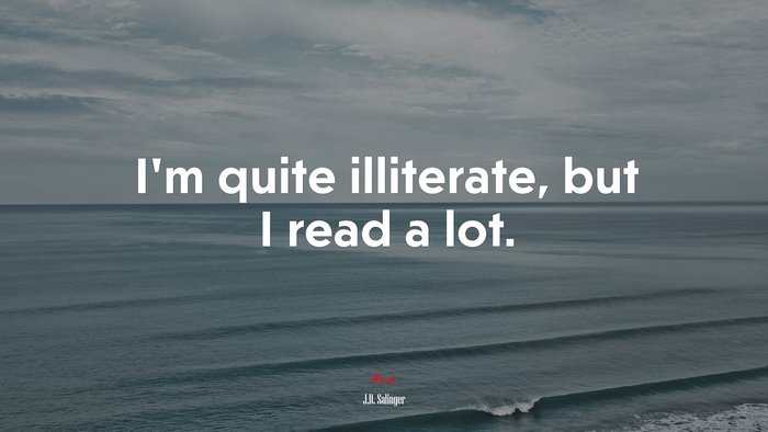 I’m quite illiterate, but I read a lot. | J.D. Salinger quote