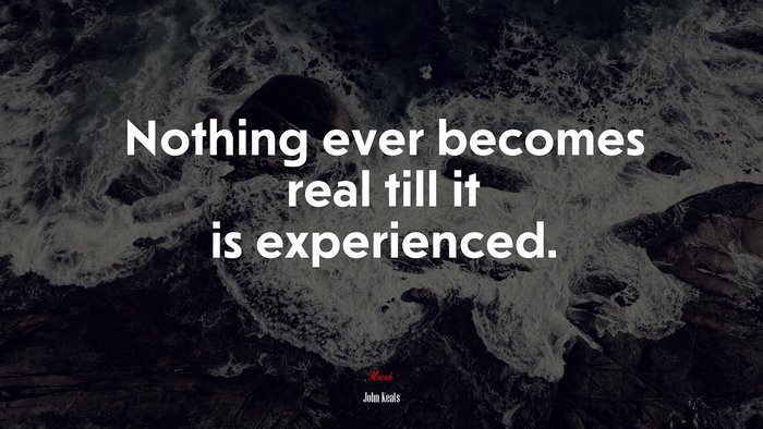 Nothing ever becomes real till it is experienced. | John Keats quote