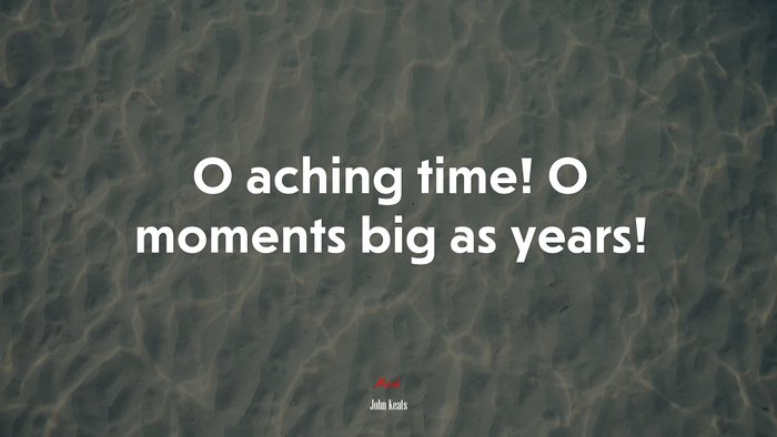 O aching time! O moments big as years! | John Keats quote