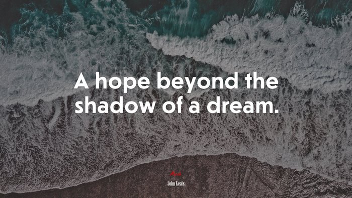 A hope beyond the shadow of a dream. | John Keats quote
