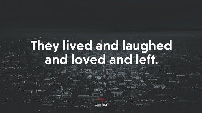 They lived and laughed and loved and left. | James Joyce quote