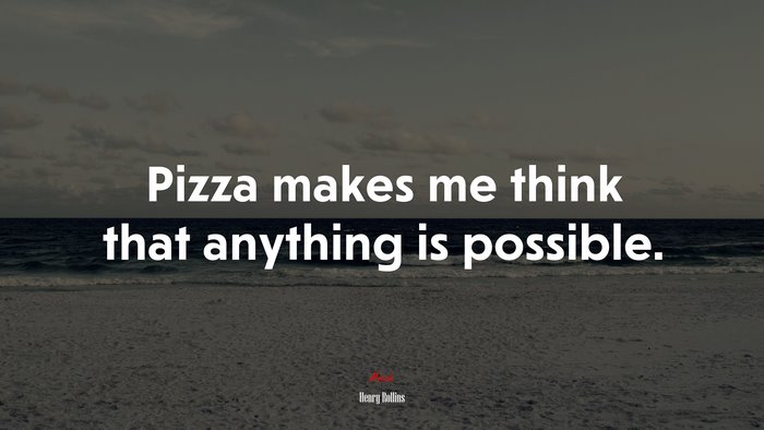 Pizza makes me think that anything is possible. | Henry Rollins quote