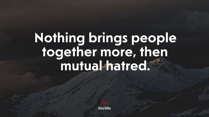Nothing brings people together more, then mutual hatred. | Henry Rollins quote