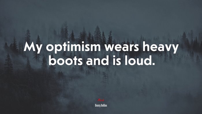 My optimism wears heavy boots and is loud. | Henry Rollins quote