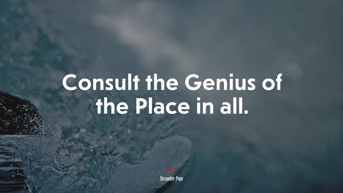 Consult the Genius of the Place in all. | Alexander Pope quote