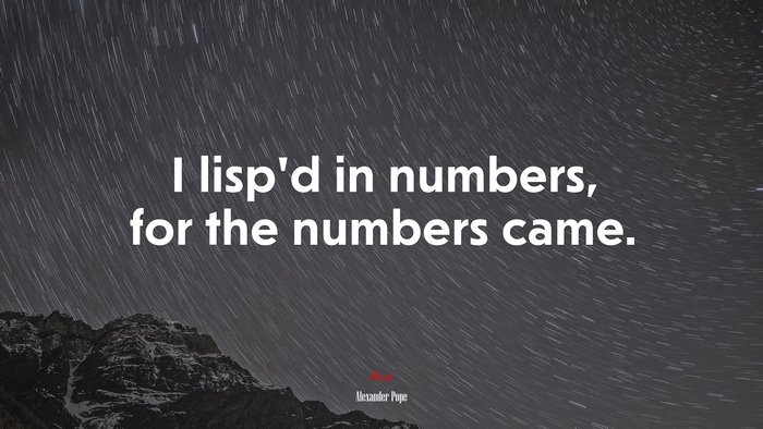 I lisp’d in numbers, for the numbers came. | Alexander Pope quote