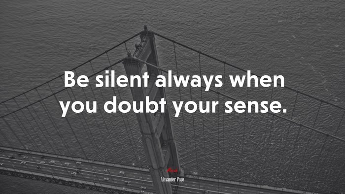 Be silent always when you doubt your sense. | Alexander Pope quote